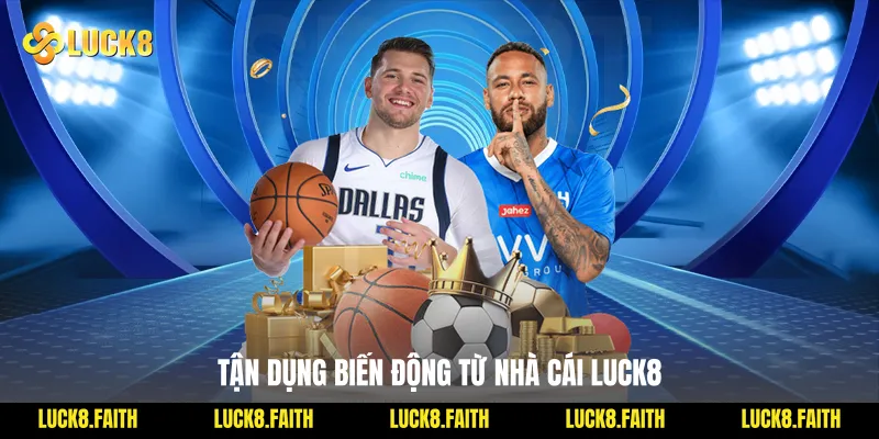 Tận dụng biến động từ nhà cái Luck8